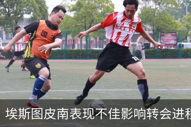埃斯图皮南表现不佳影响转会进程