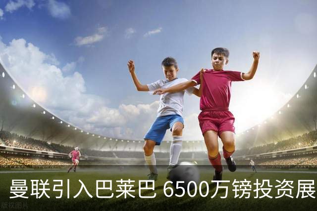 曼联引入巴莱巴 6500万镑投资展望冠军