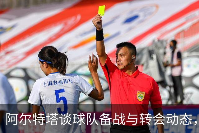 阿尔特塔谈球队备战与转会动态，不愿谈论阿尔瓦雷斯